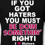 if-you-got-haters-you-must-be-doin-somethin-right-t-shirts-men-s-t-shirt-by-american-apparel.jpg